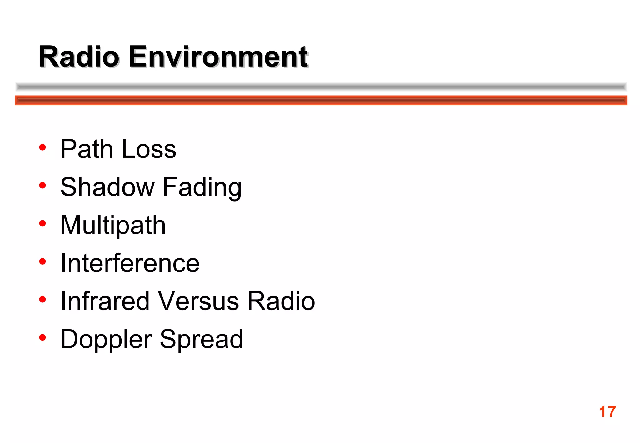 Radio Environment


•   Path Loss
•   Shadow Fading
•   Multipath
•   Interference
•   Infrared Versus Radio
•   Doppler Spread

                            17
 