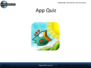 Trans form You r Id e as into S olu tions




              App Quiz




Version 1.1    Pages (Who cares!)   Richard Hoffmann, Global Empire Soft Ltd
 