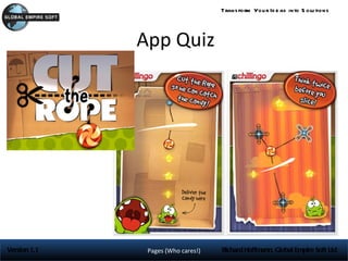 Trans form You r Id e as into S olu tions




              App Quiz




Version 1.1    Pages (Who cares!)   Richard Hoffmann, Global Empire Soft Ltd
 