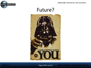 Trans form You r Id e as into S olu tions



              Future?




Version 1.1   Pages (Who cares!)   Richard Hoffmann, Global Empire Soft Ltd
 