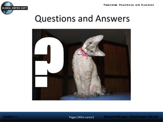 Trans form You r Id e as into S olu tions




              Questions and Answers




Version 1.1          Pages (Who cares!)   Richard Hoffmann, Global Empire Soft Ltd
 