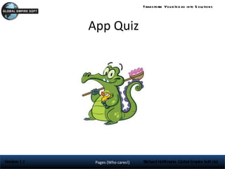 Trans form You r Id e as into S olu tions




              App Quiz




Version 1.1    Pages (Who cares!)   Richard Hoffmann, Global Empire Soft Ltd
 
