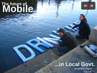 The future of
Mobile...




                ...in Local Govt.
                        @nambor #lgwn
                              image credit
 