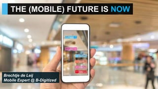 THE (MOBILE) FUTURE IS NOW
Brechtje de Leij
Mobile Expert @ B-Digitized
 