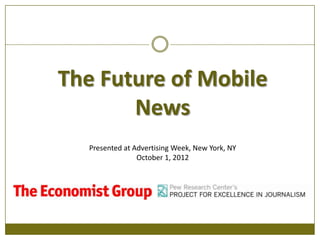 The Future of Mobile
       News
  Presented at Advertising Week, New York, NY
                October 1, 2012
 