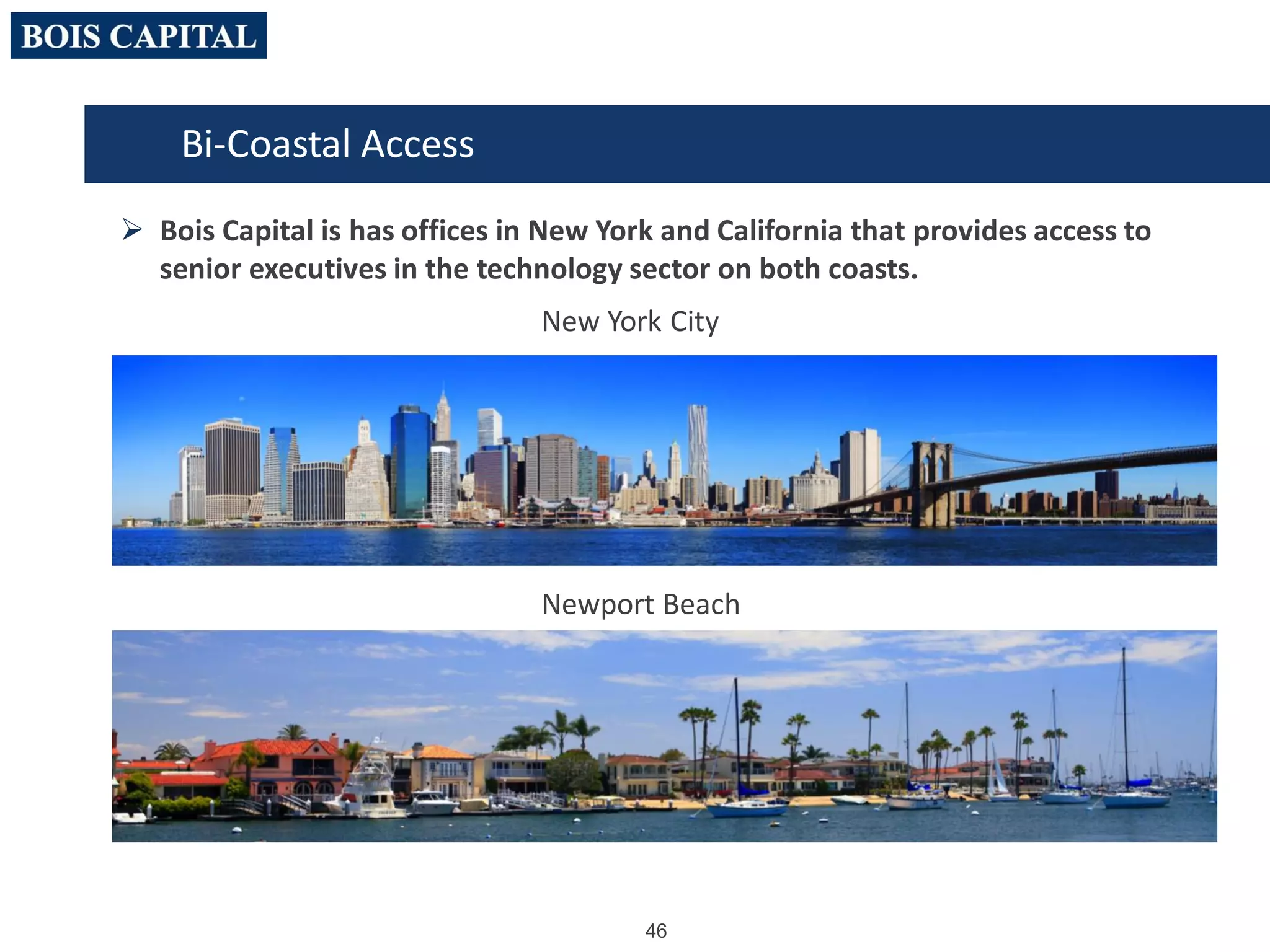 46
Bi-Coastal Access
 Bois Capital is has offices in New York and California that provides access to
senior executives in the technology sector on both coasts.
New York City
Newport Beach
 