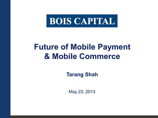 Future of Mobile Payment
& Mobile Commerce
Tarang Shah
May 23, 2013
 