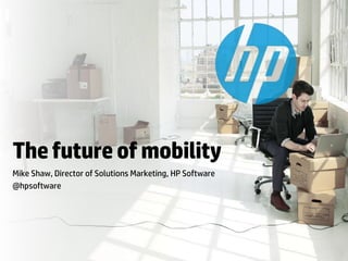 The future of mobility
Mike Shaw, Director of Solutions Marketing, HP Software
@hpsoftware

© Copyright 2013 Hewlett-Packard Development Company, L.P. The information contained herein is subject to change without notice.

 