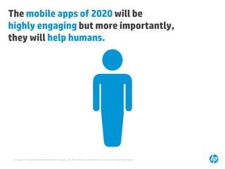 The mobile apps of 2020 will be
highly engaging but more importantly,
they will help humans.

© Copyright 2013 Hewlett-Packard Development Company, L.P. The information contained herein is subject to change without notice.

 