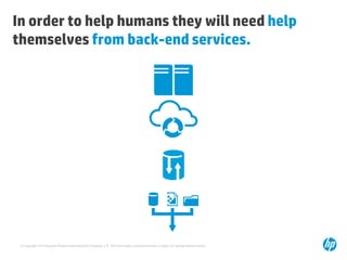 In order to help humans they will need help
themselves from back-end services.

© Copyright 2013 Hewlett-Packard Development Company, L.P. The information contained herein is subject to change without notice.

 