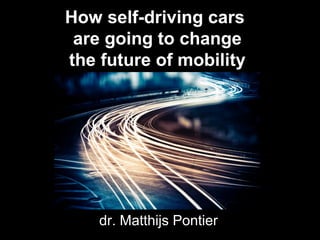 How self-driving cars
are going to change
the future of mobility
dr. Matthijs Pontier
 