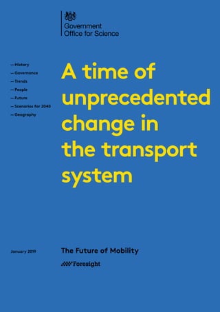 A time of
unprecedented
change in
the transport
system
The Future of Mobility
January 2019
—
— History
—
— Governance
—
— Trends
—
— People
—
— Future
—
— Scenarios for 2040
—
— Geography
 