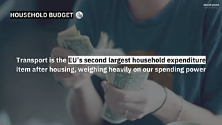 HOUSEHOLD BUDGET
Transport is the EU’s second largest household expenditure
item after housing, weighing heavily on our spending power
 