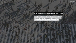 GROWING URBAN POPULATION
Every week, 3 million people are moving to cities.
By 2050, ⅔ of the population will live in cities.
Cities are where the future happens first.
 