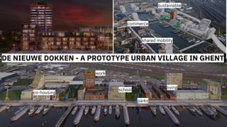 DE NIEUWE DOKKEN - A PROTOTYPE URBAN VILLAGE IN GHENT
school
work
co-housing
living
parks
commerce
shared mobility
sustainable
 