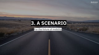 3. A SCENARIO
For the future of mobility
 