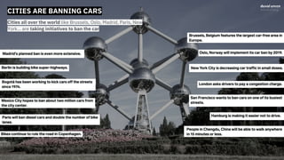 CITIES ARE BANNING CAR
Cities all over the world like Brussels, Oslo, Madrid, Paris, New
York… are taking initiatives to b...