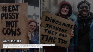 YOUTH IS TIRED
Youth all over the world are skipping classes to take the streets, calling for
more government action to slow down climate change.
 