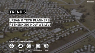 TREND 5
URBAN & TECH PLANNERS
RETHINKING HOW WE LIVE
Impact on current problem:
Safety Environment &
health
Leisure
time
Inefficiency &
overconsumption
Household
budget
 