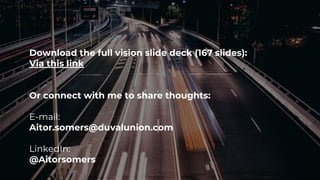 Download the full vision slide deck (167 slides):
Via this link
Or connect with me to share thoughts:
E-mail:
Aitor.somers@duvalunion.com
LinkedIn:
@Aitorsomers
 