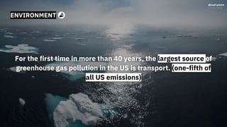 ENVIRONMENT
For the first time in more than 40 years, the largest source of
greenhouse gas pollution in the US is transport. (one-fifth of
all US emissions)
 