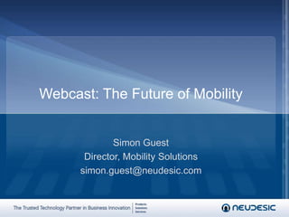 Webcast: The Future of Mobility<br />Simon Guest<br />Director, Mobility Solutions<br />simon.guest@neudesic.com<br />