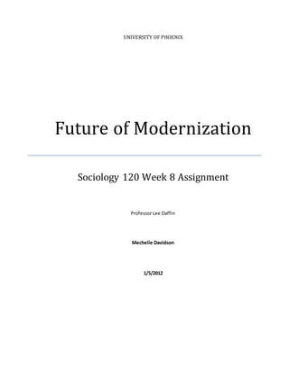 UNIVERSITY OF PHOENIX
Future of Modernization
Sociology 120 Week 8 Assignment
Professor Lee Daffin
Mechelle Davidson
1/5/2012
 
