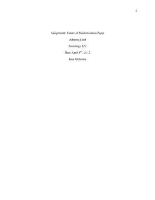 1




Assignment: Future of Modernization Paper

              Adreena Lind

             Sociology 120

          Due: April 8th , 2012

             Jena Mehrotra
 