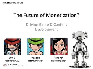 The Future of Monetization? Driving Game & Content Development Elvin Li Founder & CEO Ryan Lou Biz Dev Partner Fiona Poh Marketing Mgr 