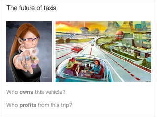 Who owns this vehicle?
Who proﬁts from this trip?
The future of taxis
 