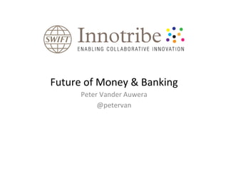 Future	
  of	
  Money	
  &	
  Banking	
  
         Peter	
  Vander	
  Auwera	
  
              @petervan	
  
 