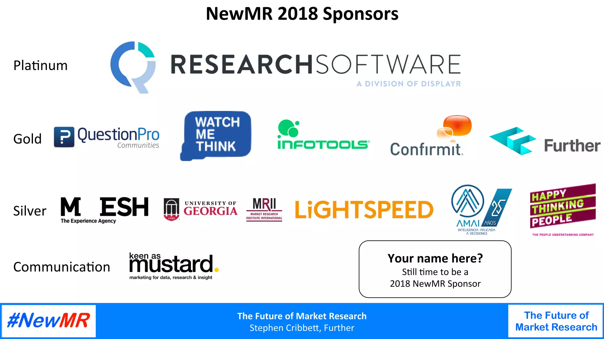The Future of Market Research
Stephen Cribbe,, Further
The Future of
Market Research
NewMR 2018 Sponsors
Pla:num
Gold
Silver
Communica:on
Your name here?
S:ll :me to be a
2018 NewMR Sponsor