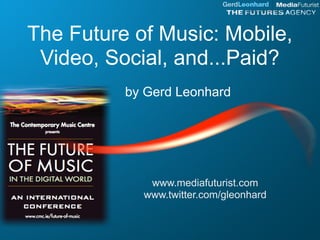 The Future of Music: Mobile,
 Video, Social, and...Paid?
          by Gerd Leonhard




             www.mediafuturist.com
            www.twitter.com/gleonhard
 