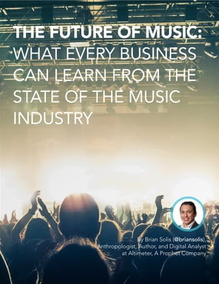 THE FUTURE OF MUSIC:
WHAT EVERY BUSINESS
CAN LEARN FROM THE
STATE OF THE MUSIC
INDUSTRY
By Brian Solis (@briansolis),
Anth...