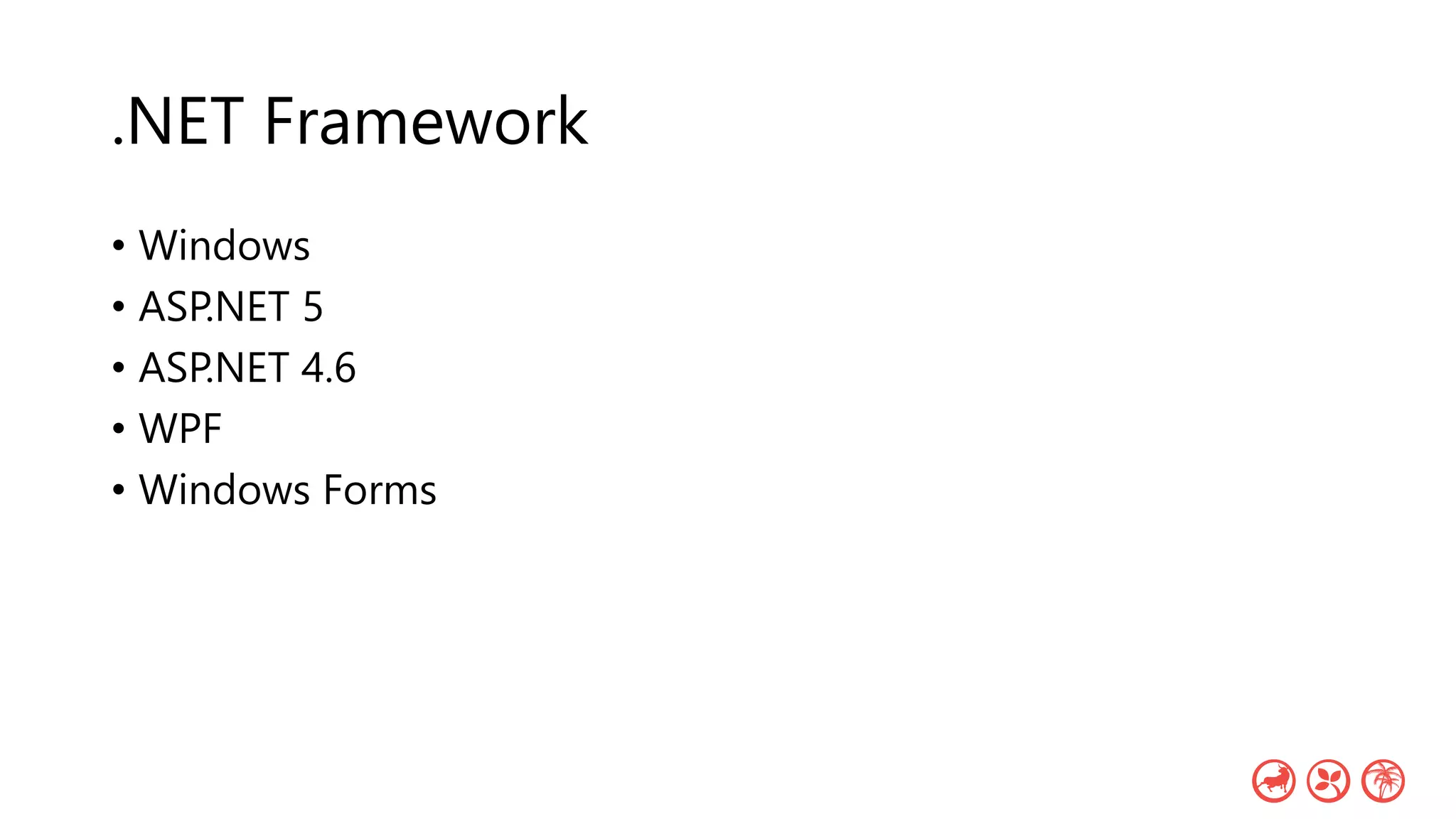 .NET Framework
• Windows
• ASP.NET 5
• ASP.NET 4.6
• WPF
• Windows Forms
 