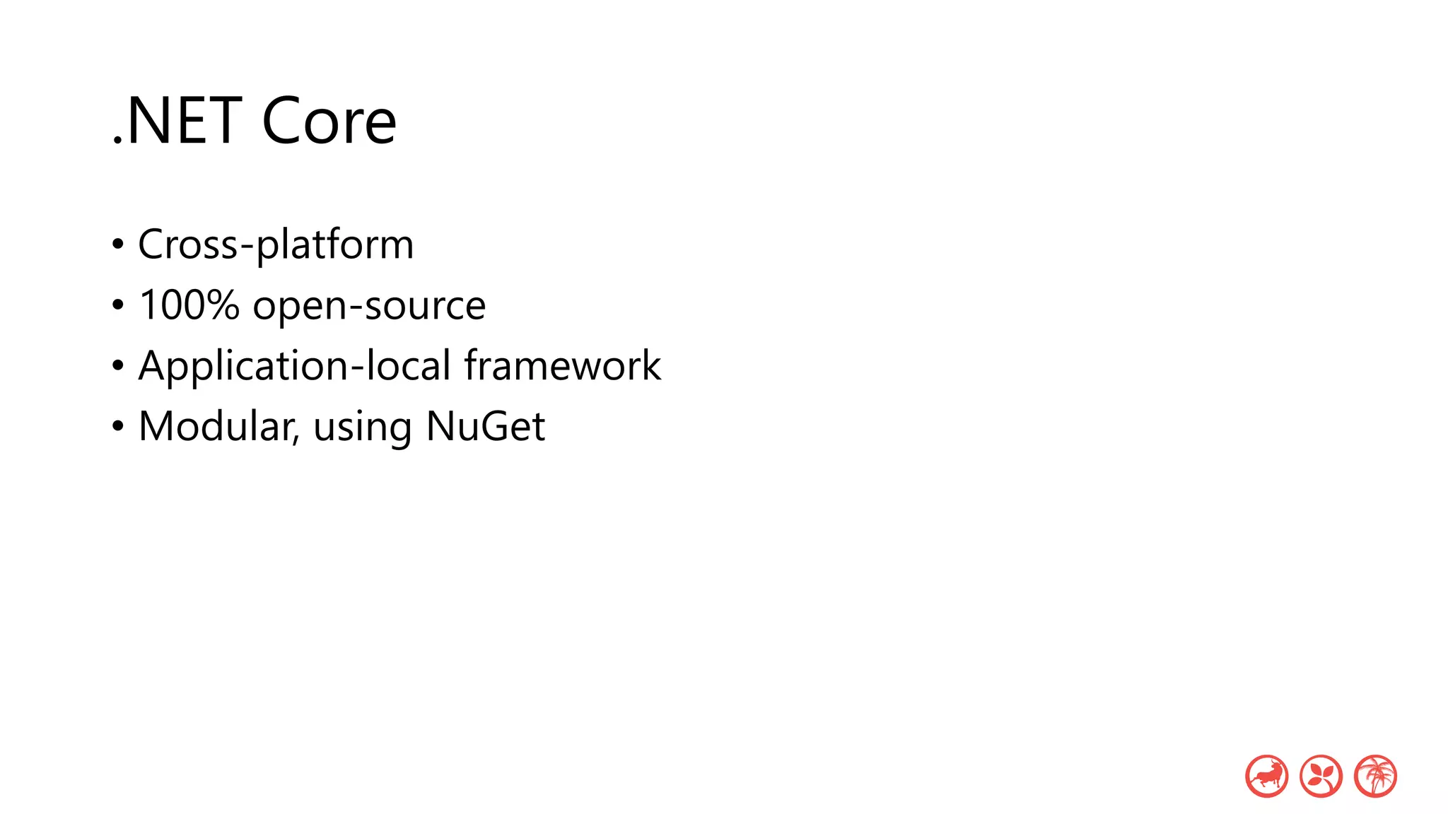 .NET Core
• Cross-platform
• 100% open-source
• Application-local framework
• Modular, using NuGet
 