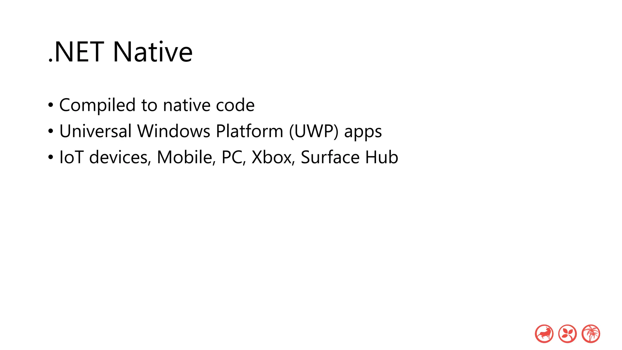 .NET Native
• Compiled to native code
• Universal Windows Platform (UWP) apps
• IoT devices, Mobile, PC, Xbox, Surface Hub
 