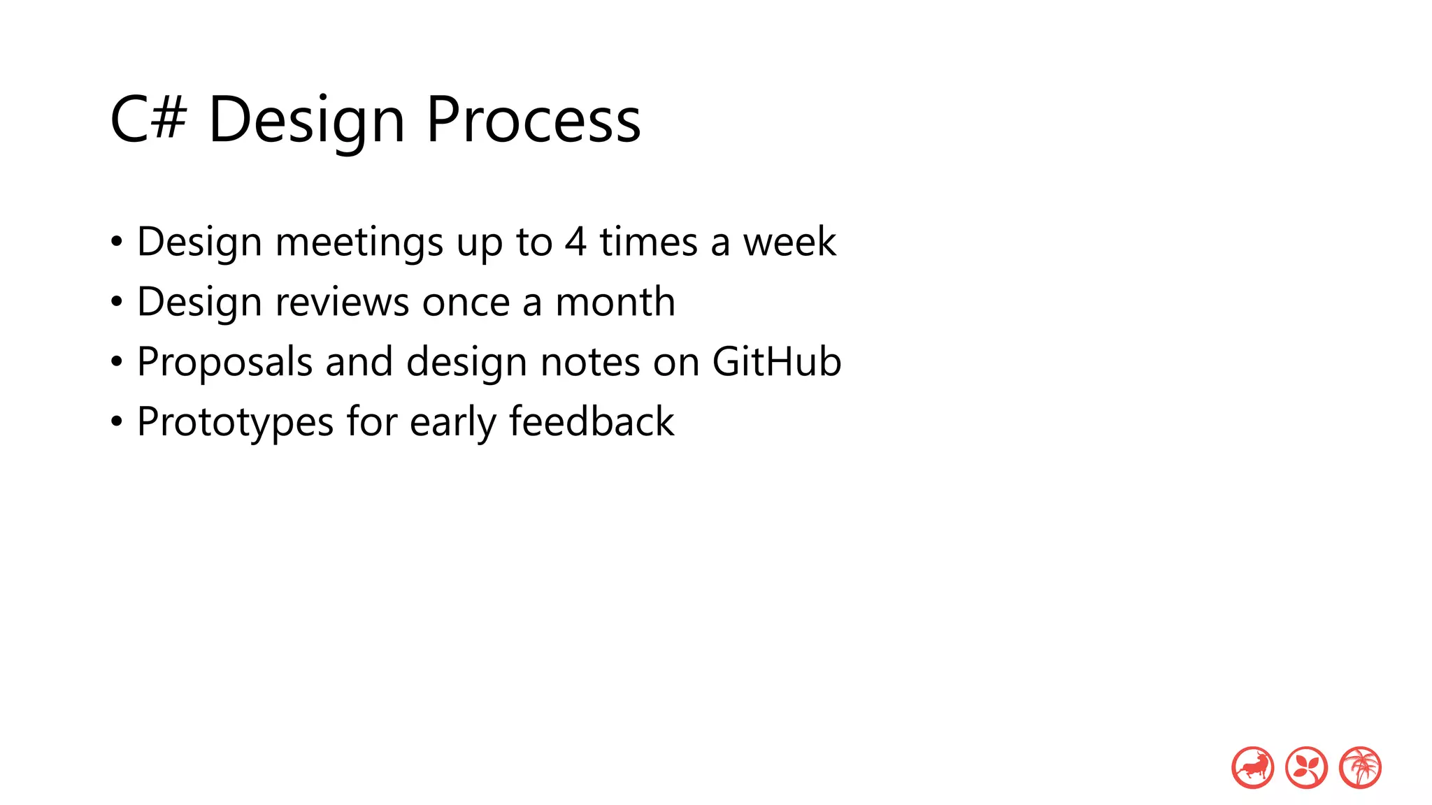 C# Design Process
• Design meetings up to 4 times a week
• Design reviews once a month
• Proposals and design notes on GitHub
• Prototypes for early feedback
 