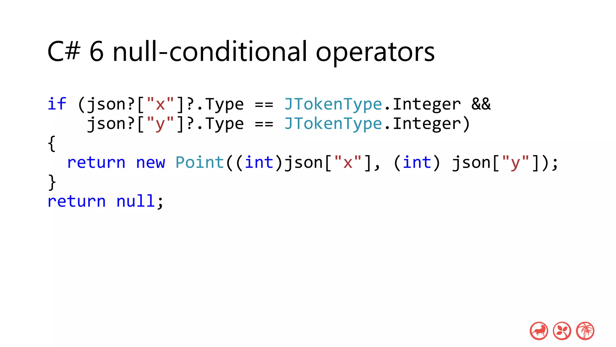 C# 6 null-conditional operators
if (json?["x"]?.Type == JTokenType.Integer &&
json?["y"]?.Type == JTokenType.Integer)
{
return new Point((int)json["x"], (int) json["y"]);
}
return null;
 
