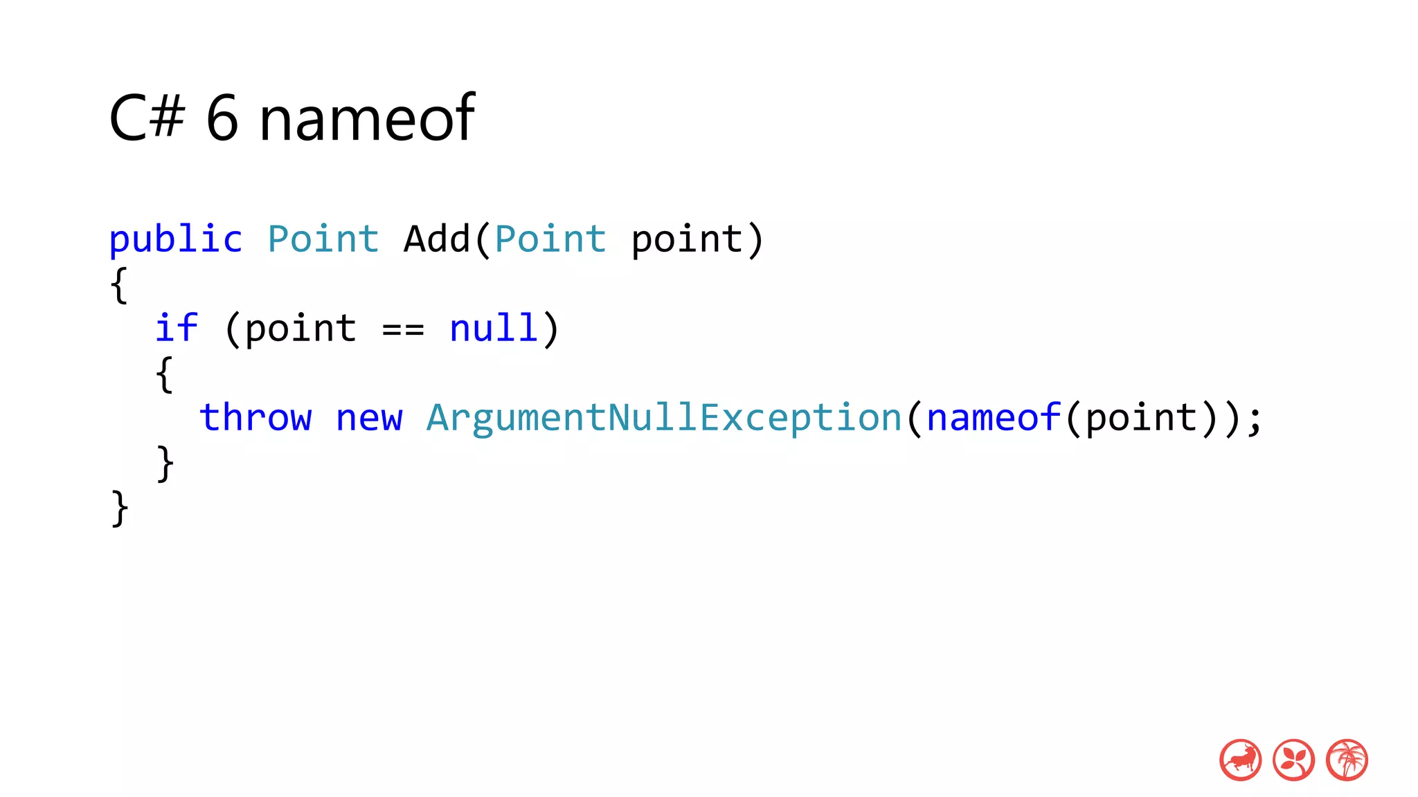 C# 6 nameof
public Point Add(Point point)
{
if (point == null)
{
throw new ArgumentNullException(nameof(point));
}
}
 
