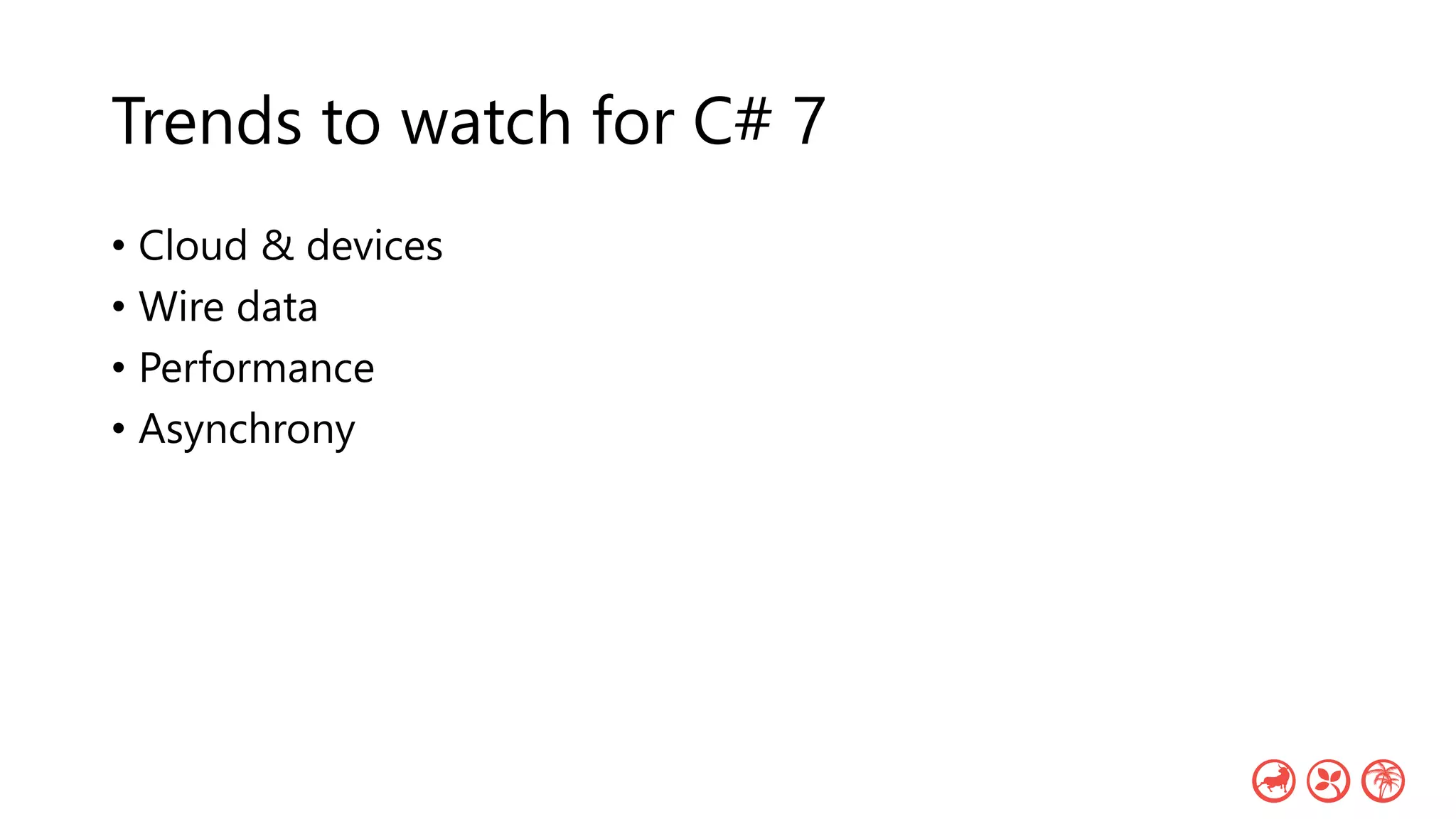 Trends to watch for C# 7
• Cloud & devices
• Wire data
• Performance
• Asynchrony
 