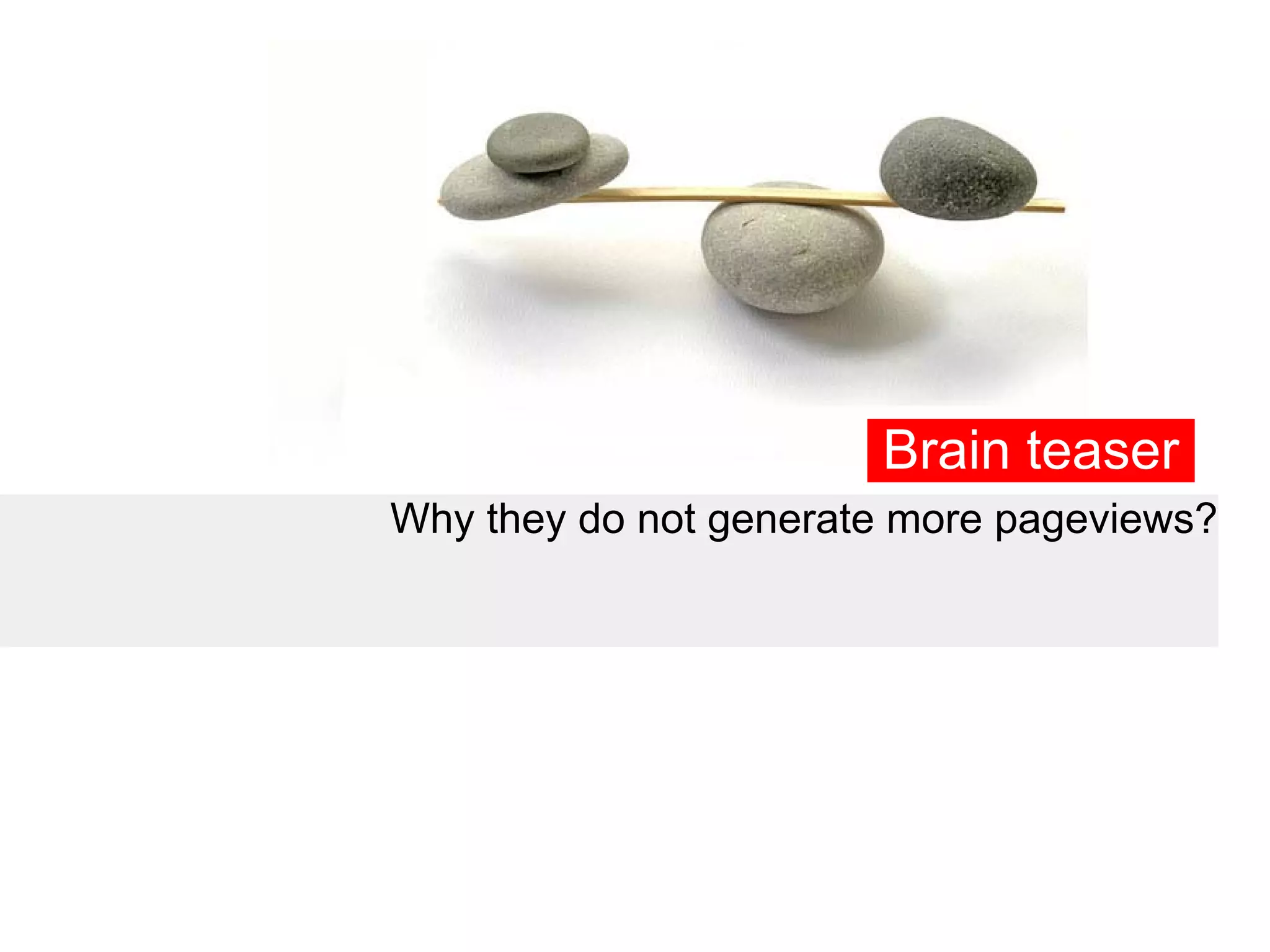 Brain teaser
Why they do not generate more pageviews?
 