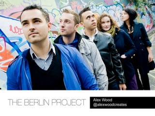 Alex Wood
THE BERLIN PROJECT   @alexwoodcreates
 