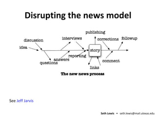 Disrupting the news model See  Jeff Jarvis 