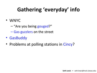 Gathering ‘everyday’ info WNYC “ Are you being  gouged ?” Gas-guzzlers  on the street GasBuddy Problems at polling stations in  Cincy ? 