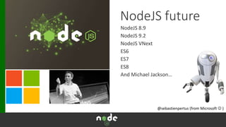 NodeJS future
NodeJS 8.9
NodeJS 9.2
NodeJS VNext
ES6
ES7
ES8
And Michael Jackson…
@sebastienpertus (from Microsoft  )
 