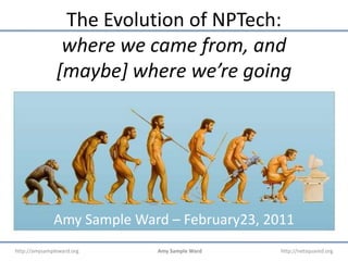 The Evolution of NPTech:where we came from, and[maybe] where we’re going Amy Sample Ward – February23, 2011 