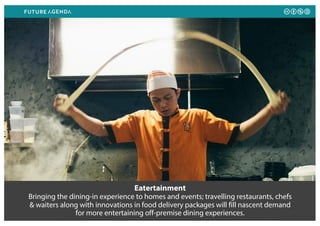 Eatertainment
Bringing the dining-in experience to homes and events; travelling restaurants, chefs
& waiters along with innovations in food delivery packages will fill nascent demand
for more entertaining off-premise dining experiences.
 