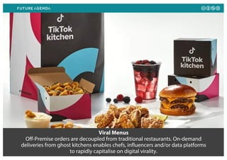 Viral Menus
Off-Premise orders are decoupled from traditional restaurants. On-demand
deliveries from ghost kitchens enables chefs, influencers and/or data platforms
to rapidly capitalise on digital virality.
 