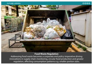 Food Waste Regulation
Addressing food waste becomes a corporate and policy imperative driving
innovations in supply chain monitoring, circular food production and greater
regulation, affecting consumption patterns e.g. smaller portion sizes.
 